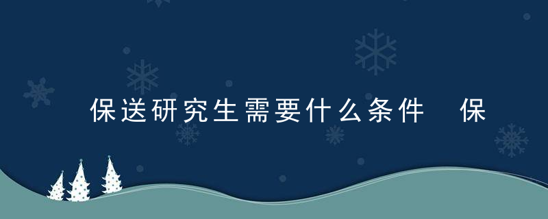 保送研究生需要什么条件 保送研究生需要哪些条件